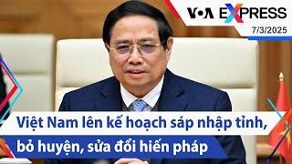 Việt Nam lên kế hoạch sáp nhập tỉnh, bỏ huyện, sửa đổi hiến pháp | Truyền hình VOA 7/3/25