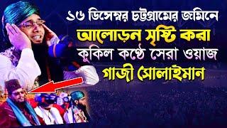 ১৬ ডিসেম্বর চট্টগ্রামের জমিনে আলোড়ন সৃষ্টি করা কুকিল কণ্ঠে সেরা ওয়াজ gazi sulaiman waz