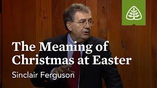 The Meaning of Christmas at Easter: Lessons from the Upper Room with Sinclair Ferguson