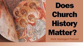 Does Church History Matter? (Hank Unplugged Podcast)