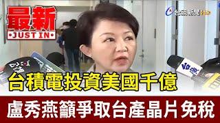 台積電投資美國千億 盧秀燕籲爭取台產晶片免稅【最新快訊】