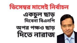 ডিসেম্বর মাসেই নির্বাচন ! একচুল ছাড় দিবেনা বিএনপি ! অপর পক্ষও ছাড় দিতে নারাজ !