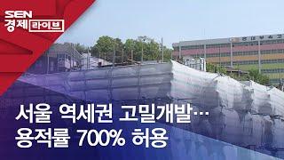 서울 역세권 고밀개발…용적률 700% 허용