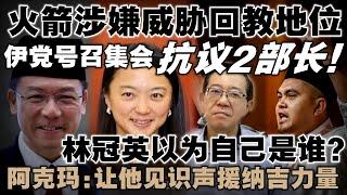 伊青团号召举办集会，抗议两名行动党部长威胁回教地位！阿克玛放狠话：林冠英越骂，我们就让人潮越壮观！