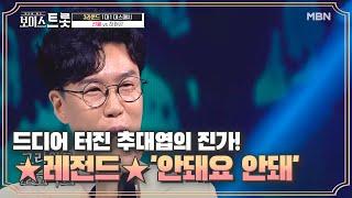 드디어 터진 추대엽의 진가! 레전드 충격에 빠뜨린 LEGEND 무대 '안돼요 안돼'