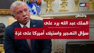 الملك عبد الله يرد على سؤال التهجير واستيلاء أميركا على غزة: سنفعل ما يجب للصالح العام