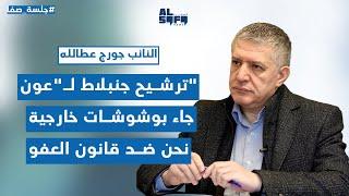 ترشيح جنبلاط لـ"عون" جاء بـ"وشوشات" خارجية جورج عطالله: نحن ضد قانون العفو والتقاطع على أزعور قائم