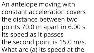 An antelope moving with constant acceleration covers distance between two points 70.0 m apart 6.00s.