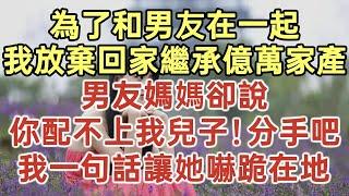 為了和男友在一起！我放棄回家繼承億萬家產！男友媽媽卻說：妳配不上我兒子！分手吧！我一句話讓她嚇跪在地！#落日溫情#中老年幸福人生#美麗人生#幸福生活#幸福人生#中老年生活#為人處世#生活經驗#情感故事