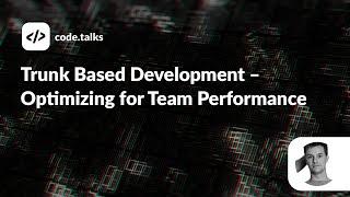 code talks 2022 -  Trunk Based Development – Optimizing for Team Performance