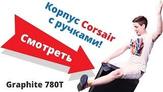 Обзор корпуса Corsair Graphite 780T.  Корпус с ручками!