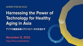 AHWIN Forum 2022: Harnessing the Power of Technology for Healthy Aging in Asia