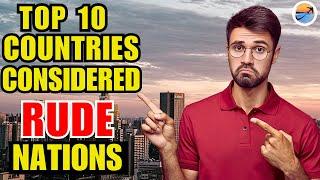 "SHOCKING! Top 10 Rudest countries In The World | TOP 10 COUNTRIES CONSIDERED RUDE