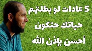 5 عادات لو بطلتهم حياتك حتكون أفضل بإذن الله | د.أحمد رجب