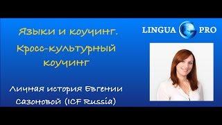 Языки и коучинг. Кросс-культурный коучинг. Личная история Евгении Сазоновой (ICF Russia)