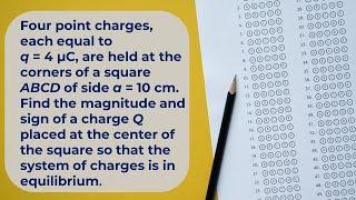 Four point charges, each equal to q = 4 μC, are held at the corners of a square ABCD of side a = 10.