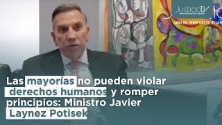 Las mayorías no pueden violar derechos humanos y romper principios: Ministro Javier Laynez Potisek