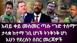 Ethiopia፡ አብይ ቀይ መስመር ጣሱ "ጉድ ተሰማ" ታላቋ ከተማ ገቢ ሆነች ትንቅንቅ ሆነ አሁን የደረሱን ሰበር መረጃዎች