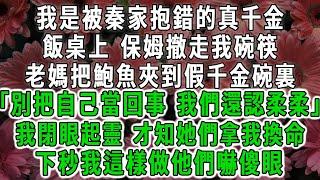 我是被秦家抱錯的真千金，飯桌上 保姆撤走我碗筷，老媽把鮑魚夾到假千金碗裏：「別把自己當回事 我們還認柔柔」，我閉眼起靈 才知她們拿我換命，下秒我這樣做他們嚇傻眼 #荷上清風 #爽文