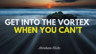 Abraham Hicks- How to Get into the Vortex When You Can’t