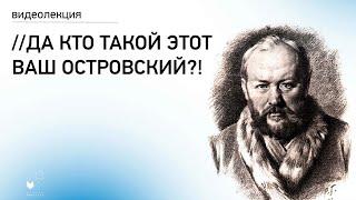 Видеолекция «Да кто такой этот ваш Островский?!»