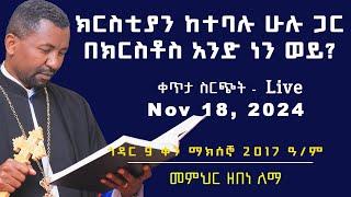 ክርስቲያን ከተባሉ ሁሉ ጋር በክርስቶስ አንድ ነን ወይ? II  ቀጥታ ስርጭት Nov 18, 2024 II  ኅዳር 9 ቀን 2017ዓ/ም