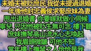 未婚夫被貶庶民時 我從未提過退婚，一年後他封忠義侯求娶庶妹為妻，甩出退婚書 要嫁就我做小伺候庶妹，只因他被貶生無可念 樓下聽庶妹撫琴高山流水 心志喚起，我眉頭微皺，可他不知 當年樓上撫琴之人恰恰是我