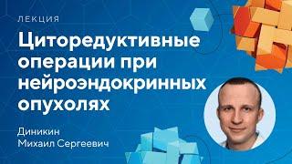 Циторедуктивные операции при нейроэндокринных опухолях // Диникин М.С.