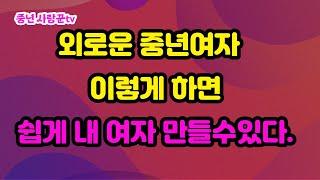 외로운 중년여자 내여자로 만들기/연애방법/외로운 남자 연애하기/중년여성과 연애하기