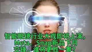 智能眼镜行业大戏即将上演，Meta、Snap新品下月交锋，谁将更胜一筹？