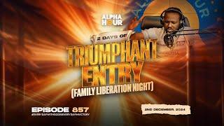 ALPHA HOUR EPISODE 857 || 2 DAYS OF TRIUMPHANT ENTRY (FAMILY LIBERATION NIGHT) || 2ND DECEMBER,2024