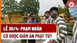 Lễ 30-4- Phạm nhân có được giảm án phạt tù?| THƯ VIỆN PHÁP LUẬT