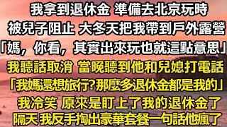 我拿到退休金 準備去北京玩時， 被兒子阻止 大冬天把我帶到戶外露營發抖，「媽，你看，其實出來玩也就這點意思」 我聽話取消 只是當晚聽到他和兒媳打電話：   「我媽還想旅#家庭 #婚姻