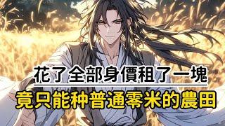《花了全部身價租了一塊，竟只能种普通零米的農田》這是一塊只能種普通靈米的低價農田，在歲月中變成荒地才是他的宿命，然而在我看到他第一眼就買下，眾人都嘲笑我是個傻子可他們不知道的是……#漫画解说