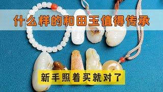 什么样的和田玉能传家？马哥展示传承级和田玉，每一件都独具特色