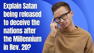 Explain Satan being released to deceive the nations after the Millennium in Rev  20?