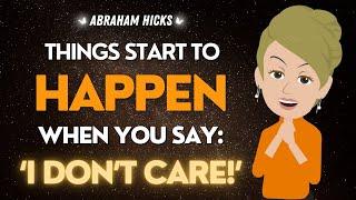 Abraham Hicks Say 'I DON'T CARE' & Watch what happens next (powerful) ️