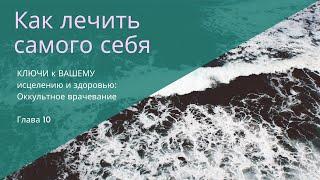 КАК  НАЧАТЬ ЛЕЧИТЬ САМОГО СЕБЯ. Источник исцеления. Глава 10: Йог Рамачарака -Оккультное врачевание.