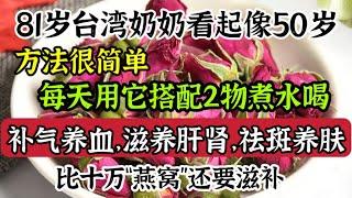 81歲台灣奶奶看起像55歲，方法竟是用它搭配2物泡水喝，補氣養血，滋補肝腎，助眠養顏，比十萬燕窩還要滋補【我是可嘉媽媽】