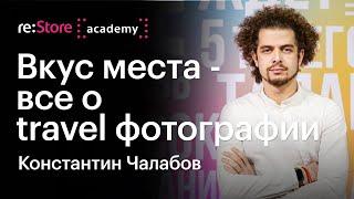 Вкус места – все о travel фотографии. Константин Чалабов (Академия re:Store)