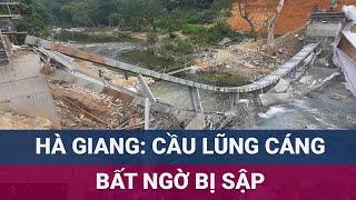  Nóng: Cầu Lũng Cáng ở Vị Xuyên, Hà Giang bất ngờ sập khi đang thi công  | VTC Now