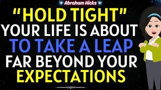 Abraham Hicks 2024"Hold Tight" Your Life is about to Take a Leap Far Beyond Your Expectations