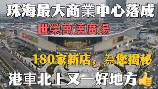 珠海最大商業中心落成！15萬㎡世榮萬達廣場試營業，180家新店，為您揭秘！港車北上又一食飯購物好地方！