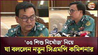 '৩৫ শিশু নিখোঁজ' নিয়ে যা বললেন নতুন সিএমপি কমিশনার | CMP Commissioner | Chattogram News | Channel 24