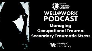 Managing Occupational Trauma: Secondary Traumatic Stress - Well@Work Podcast