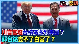 川普當選台積電搬到美國？郭台銘去不了白宮了？【94要客訴】