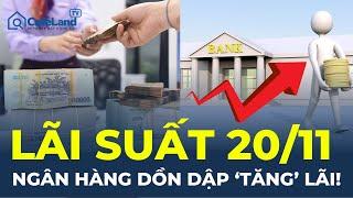 Lãi suất hôm nay 20/11: Ngân hàng 'DỒN DẬP' TĂNG lãi, có gì nổi bật? | CafeLand