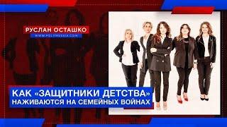 Как «Защитники детства» наживаются на семейных войнах Руслан Осташко