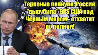 Терпение лопнуло: Россия "вырубила" GPS США над Чёрным морем - отхватят по полной!