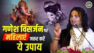 गणेश विसर्जन पर महिलाएं जरूर करें ये उपाय || अनिरुद्धाचार्य जी महाराज